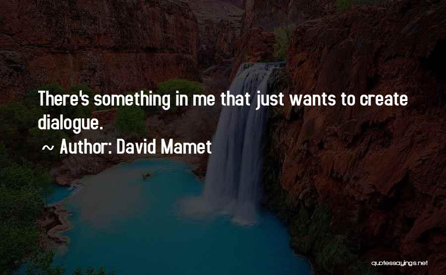 David Mamet Quotes: There's Something In Me That Just Wants To Create Dialogue.