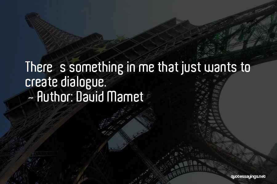 David Mamet Quotes: There's Something In Me That Just Wants To Create Dialogue.