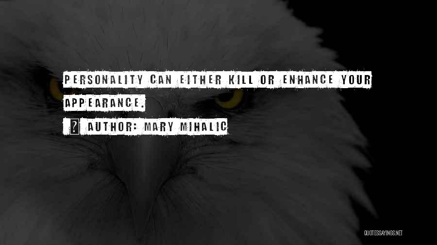 Mary Mihalic Quotes: Personality Can Either Kill Or Enhance Your Appearance.