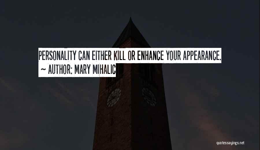 Mary Mihalic Quotes: Personality Can Either Kill Or Enhance Your Appearance.