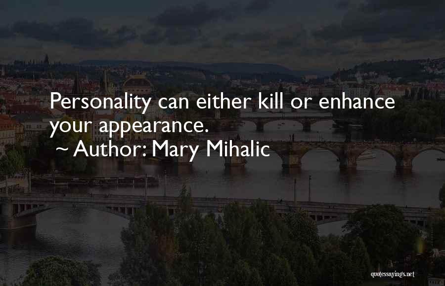 Mary Mihalic Quotes: Personality Can Either Kill Or Enhance Your Appearance.