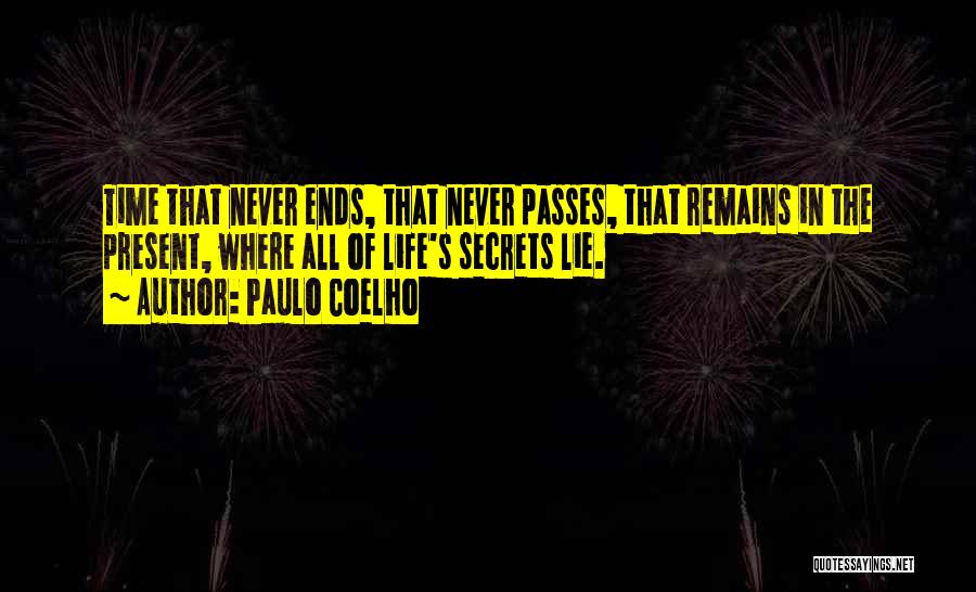 Paulo Coelho Quotes: Time That Never Ends, That Never Passes, That Remains In The Present, Where All Of Life's Secrets Lie.