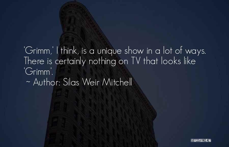 Silas Weir Mitchell Quotes: 'grimm,' I Think, Is A Unique Show In A Lot Of Ways. There Is Certainly Nothing On Tv That Looks