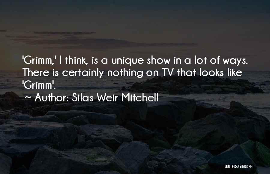 Silas Weir Mitchell Quotes: 'grimm,' I Think, Is A Unique Show In A Lot Of Ways. There Is Certainly Nothing On Tv That Looks