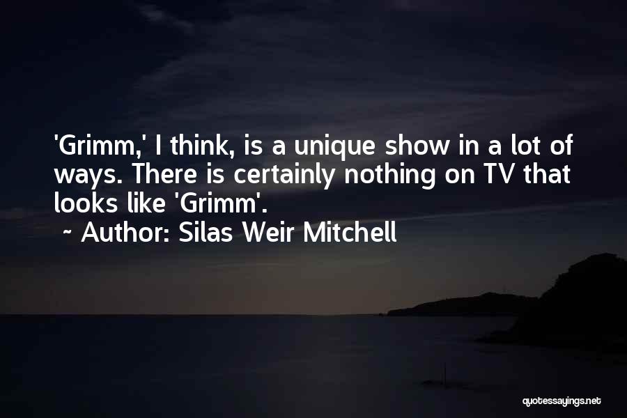 Silas Weir Mitchell Quotes: 'grimm,' I Think, Is A Unique Show In A Lot Of Ways. There Is Certainly Nothing On Tv That Looks