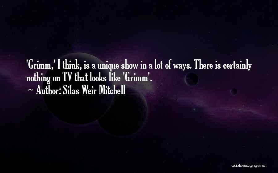 Silas Weir Mitchell Quotes: 'grimm,' I Think, Is A Unique Show In A Lot Of Ways. There Is Certainly Nothing On Tv That Looks