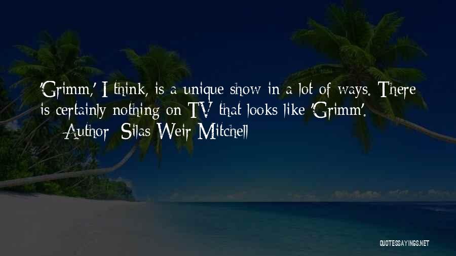 Silas Weir Mitchell Quotes: 'grimm,' I Think, Is A Unique Show In A Lot Of Ways. There Is Certainly Nothing On Tv That Looks