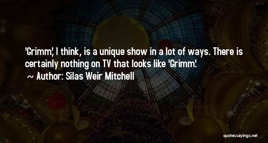 Silas Weir Mitchell Quotes: 'grimm,' I Think, Is A Unique Show In A Lot Of Ways. There Is Certainly Nothing On Tv That Looks