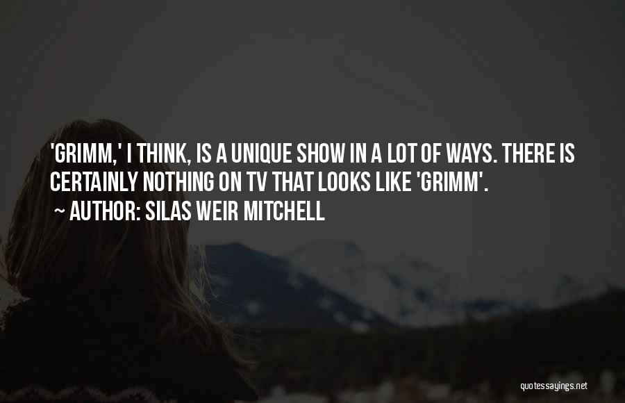 Silas Weir Mitchell Quotes: 'grimm,' I Think, Is A Unique Show In A Lot Of Ways. There Is Certainly Nothing On Tv That Looks