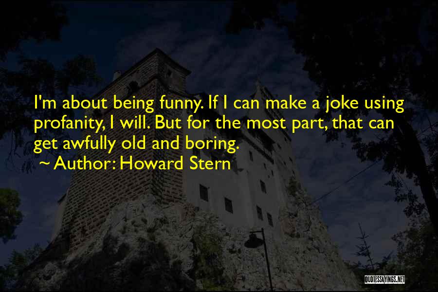 Howard Stern Quotes: I'm About Being Funny. If I Can Make A Joke Using Profanity, I Will. But For The Most Part, That