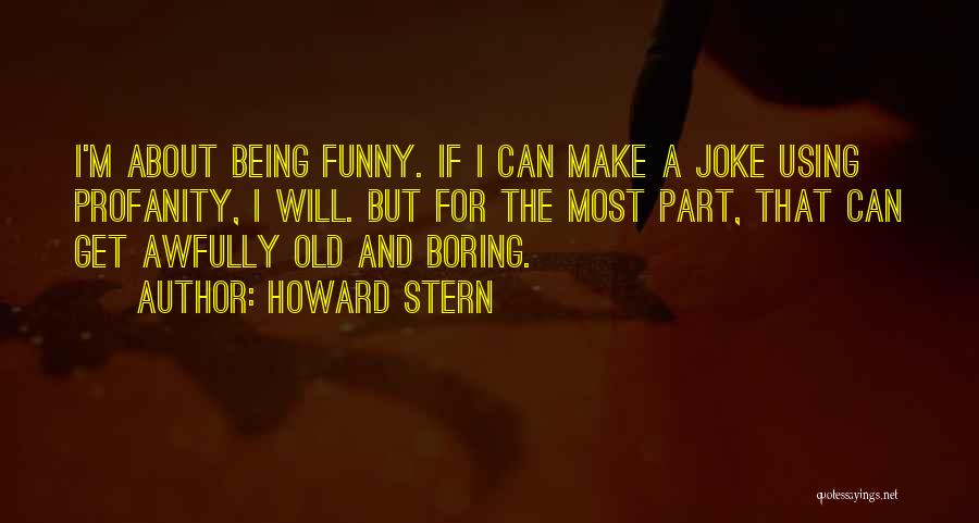 Howard Stern Quotes: I'm About Being Funny. If I Can Make A Joke Using Profanity, I Will. But For The Most Part, That