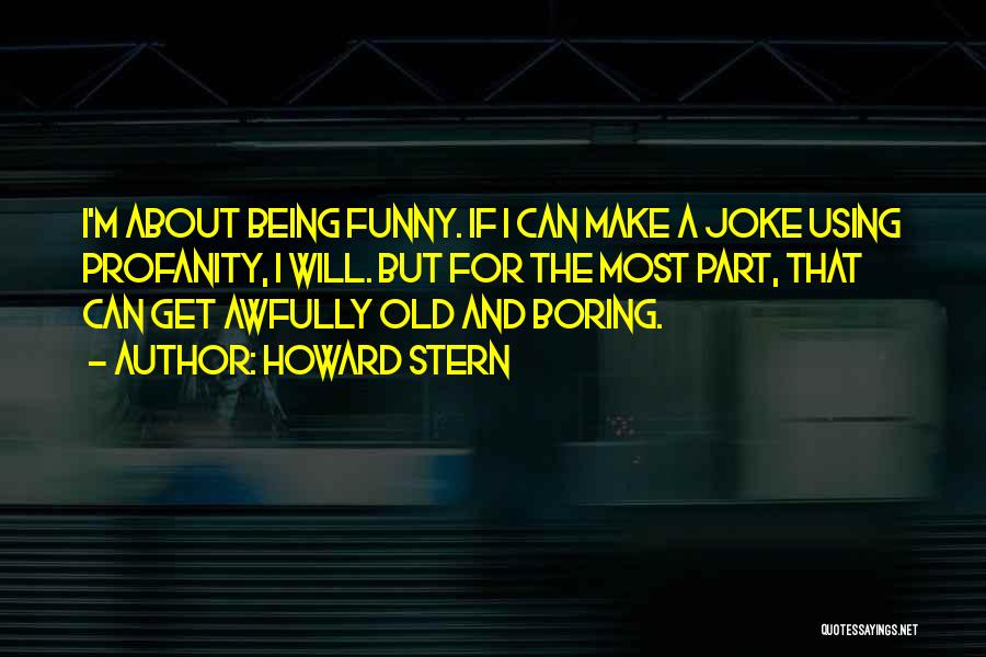 Howard Stern Quotes: I'm About Being Funny. If I Can Make A Joke Using Profanity, I Will. But For The Most Part, That