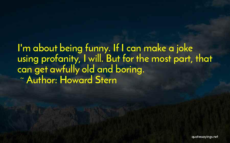 Howard Stern Quotes: I'm About Being Funny. If I Can Make A Joke Using Profanity, I Will. But For The Most Part, That