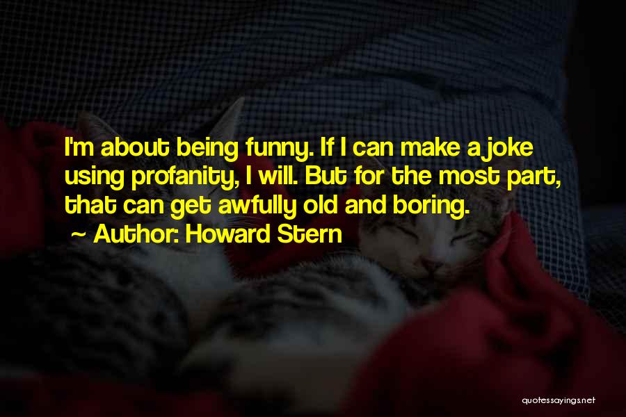 Howard Stern Quotes: I'm About Being Funny. If I Can Make A Joke Using Profanity, I Will. But For The Most Part, That