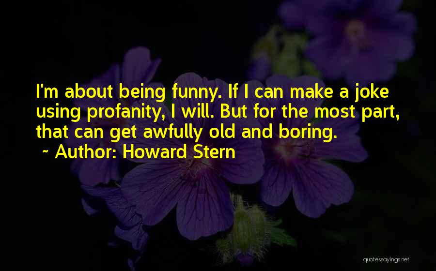 Howard Stern Quotes: I'm About Being Funny. If I Can Make A Joke Using Profanity, I Will. But For The Most Part, That