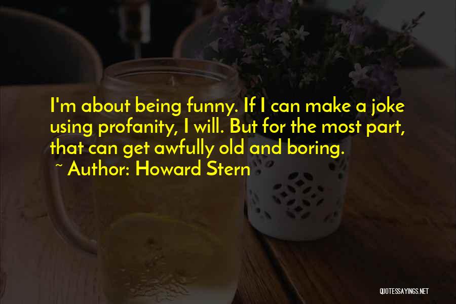 Howard Stern Quotes: I'm About Being Funny. If I Can Make A Joke Using Profanity, I Will. But For The Most Part, That