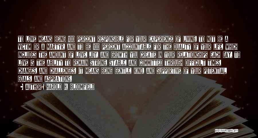 Harold H. Bloomfield Quotes: To Love Means Being 100 Percent Responsible For Your Experience Of Living, To Not Be A Victim Or A Martyr,