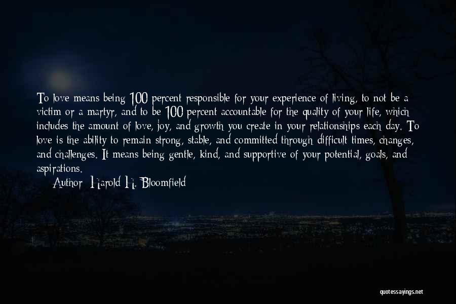 Harold H. Bloomfield Quotes: To Love Means Being 100 Percent Responsible For Your Experience Of Living, To Not Be A Victim Or A Martyr,