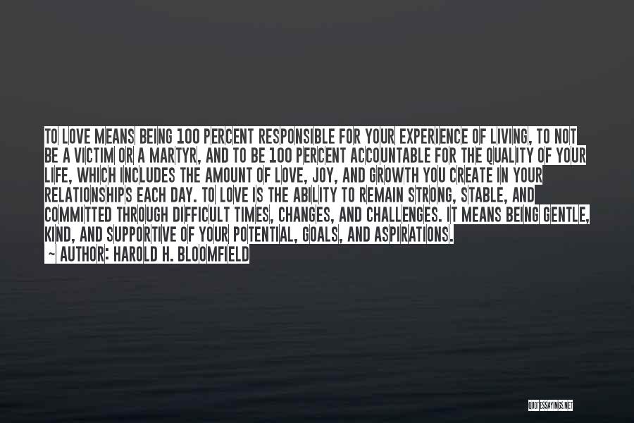 Harold H. Bloomfield Quotes: To Love Means Being 100 Percent Responsible For Your Experience Of Living, To Not Be A Victim Or A Martyr,
