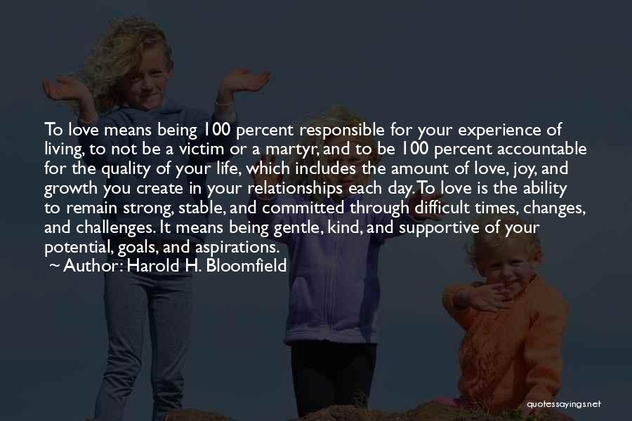 Harold H. Bloomfield Quotes: To Love Means Being 100 Percent Responsible For Your Experience Of Living, To Not Be A Victim Or A Martyr,