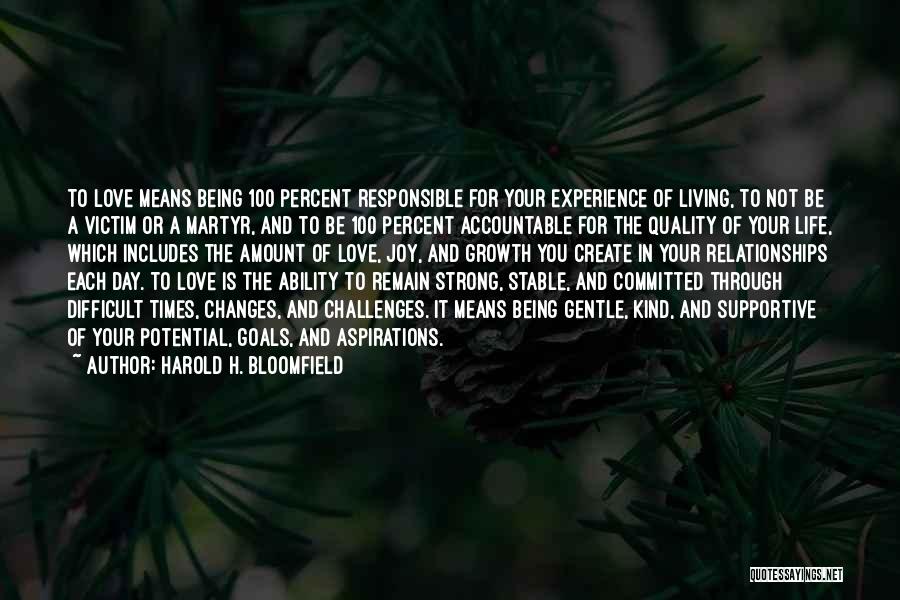 Harold H. Bloomfield Quotes: To Love Means Being 100 Percent Responsible For Your Experience Of Living, To Not Be A Victim Or A Martyr,