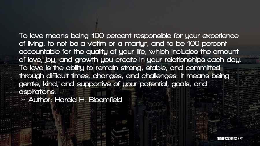 Harold H. Bloomfield Quotes: To Love Means Being 100 Percent Responsible For Your Experience Of Living, To Not Be A Victim Or A Martyr,