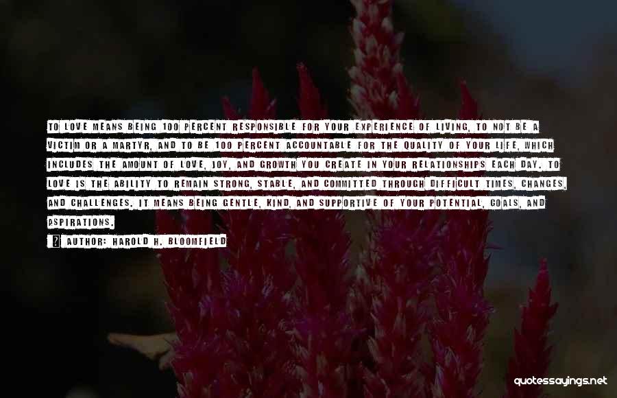 Harold H. Bloomfield Quotes: To Love Means Being 100 Percent Responsible For Your Experience Of Living, To Not Be A Victim Or A Martyr,