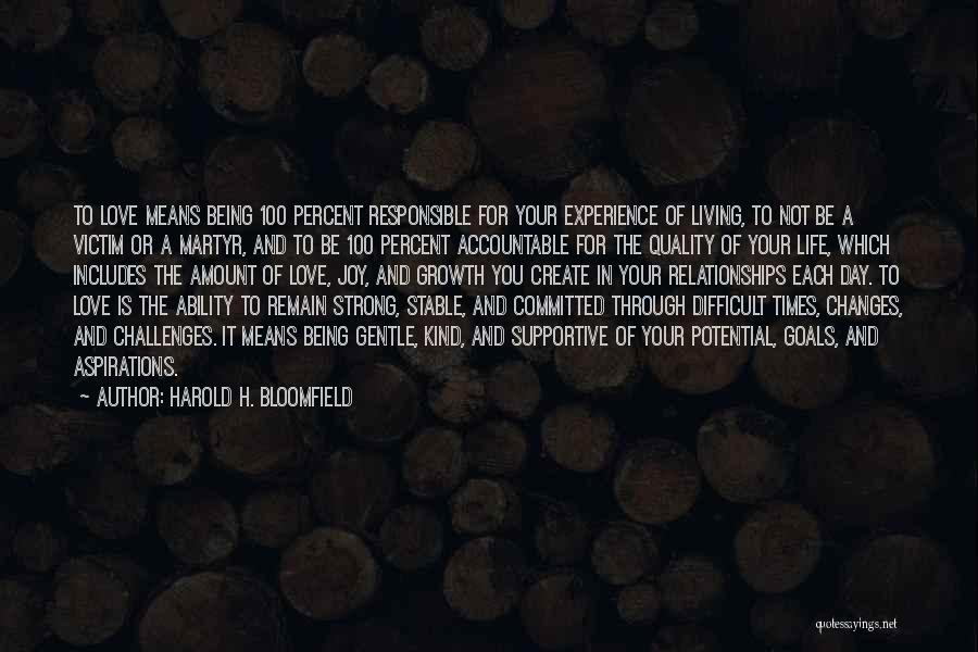 Harold H. Bloomfield Quotes: To Love Means Being 100 Percent Responsible For Your Experience Of Living, To Not Be A Victim Or A Martyr,