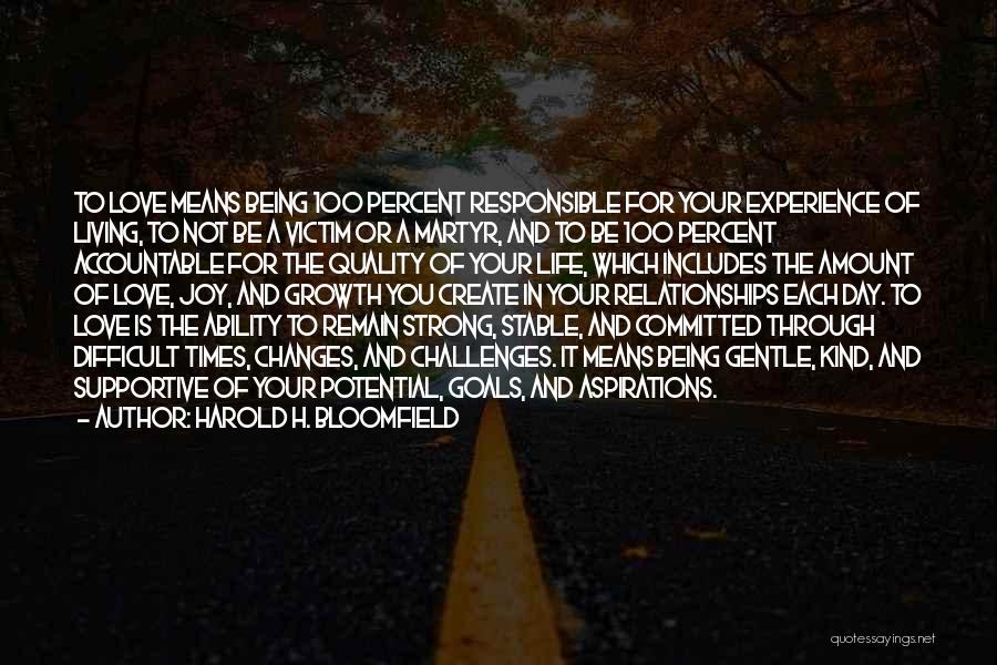 Harold H. Bloomfield Quotes: To Love Means Being 100 Percent Responsible For Your Experience Of Living, To Not Be A Victim Or A Martyr,