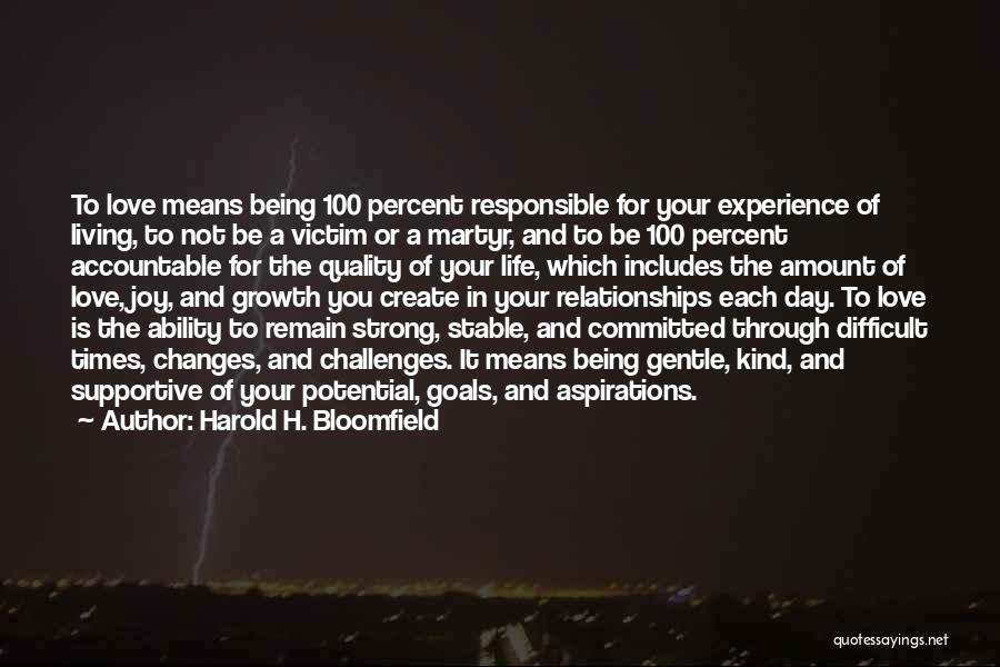 Harold H. Bloomfield Quotes: To Love Means Being 100 Percent Responsible For Your Experience Of Living, To Not Be A Victim Or A Martyr,