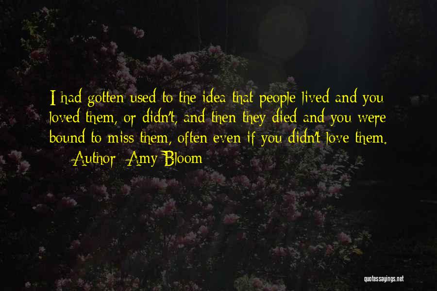 Amy Bloom Quotes: I Had Gotten Used To The Idea That People Lived And You Loved Them, Or Didn't, And Then They Died