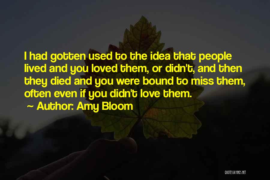 Amy Bloom Quotes: I Had Gotten Used To The Idea That People Lived And You Loved Them, Or Didn't, And Then They Died