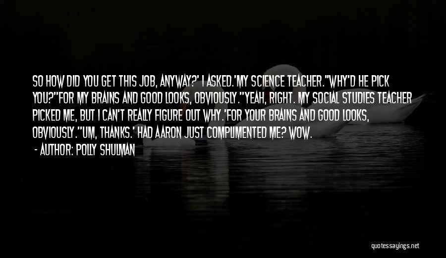 Polly Shulman Quotes: So How Did You Get This Job, Anyway?' I Asked.'my Science Teacher.''why'd He Pick You?''for My Brains And Good Looks,