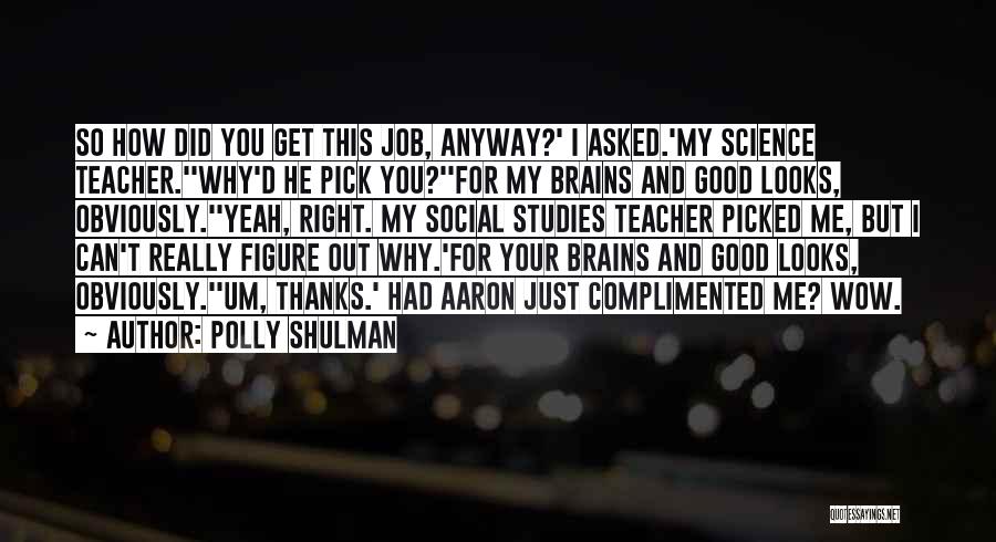 Polly Shulman Quotes: So How Did You Get This Job, Anyway?' I Asked.'my Science Teacher.''why'd He Pick You?''for My Brains And Good Looks,