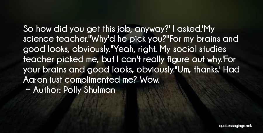 Polly Shulman Quotes: So How Did You Get This Job, Anyway?' I Asked.'my Science Teacher.''why'd He Pick You?''for My Brains And Good Looks,