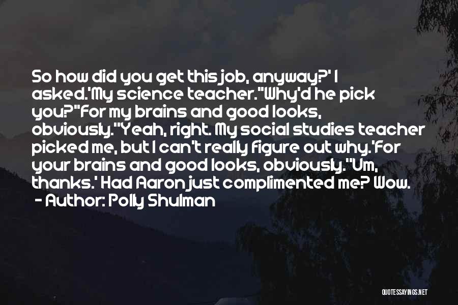 Polly Shulman Quotes: So How Did You Get This Job, Anyway?' I Asked.'my Science Teacher.''why'd He Pick You?''for My Brains And Good Looks,