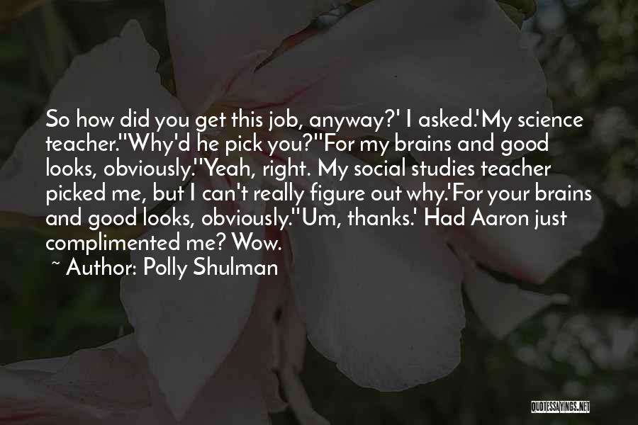 Polly Shulman Quotes: So How Did You Get This Job, Anyway?' I Asked.'my Science Teacher.''why'd He Pick You?''for My Brains And Good Looks,