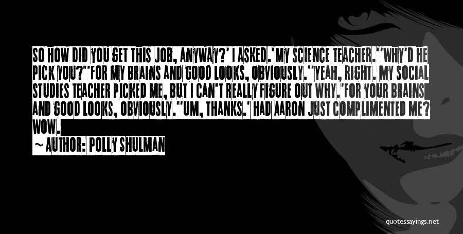 Polly Shulman Quotes: So How Did You Get This Job, Anyway?' I Asked.'my Science Teacher.''why'd He Pick You?''for My Brains And Good Looks,