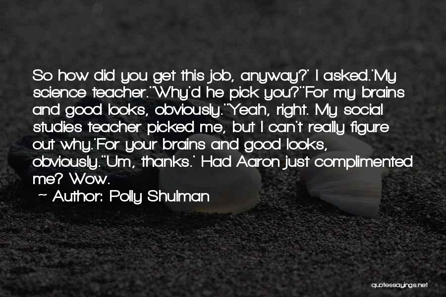 Polly Shulman Quotes: So How Did You Get This Job, Anyway?' I Asked.'my Science Teacher.''why'd He Pick You?''for My Brains And Good Looks,