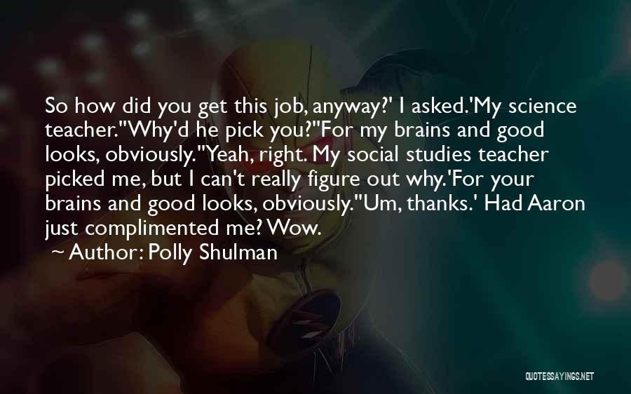 Polly Shulman Quotes: So How Did You Get This Job, Anyway?' I Asked.'my Science Teacher.''why'd He Pick You?''for My Brains And Good Looks,