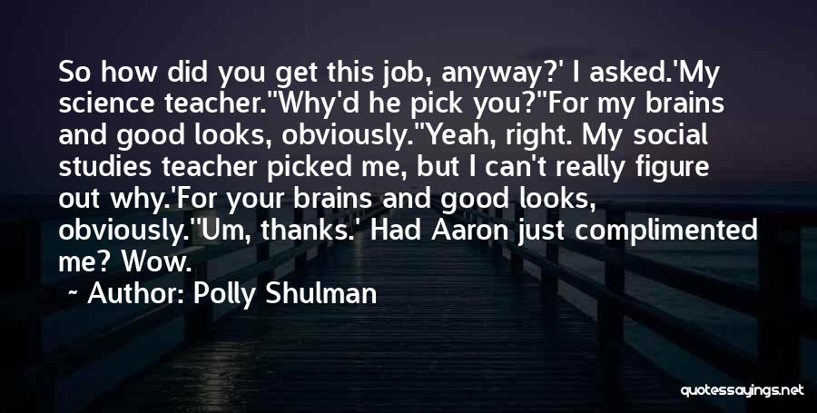 Polly Shulman Quotes: So How Did You Get This Job, Anyway?' I Asked.'my Science Teacher.''why'd He Pick You?''for My Brains And Good Looks,