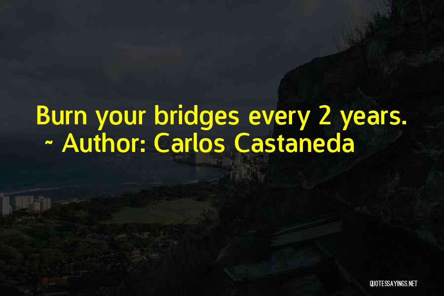 Carlos Castaneda Quotes: Burn Your Bridges Every 2 Years.