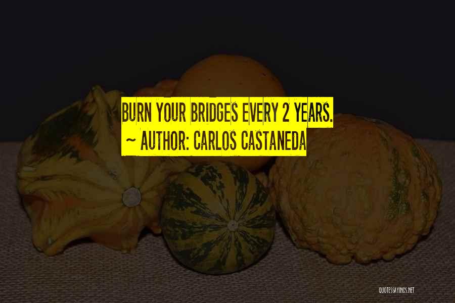 Carlos Castaneda Quotes: Burn Your Bridges Every 2 Years.