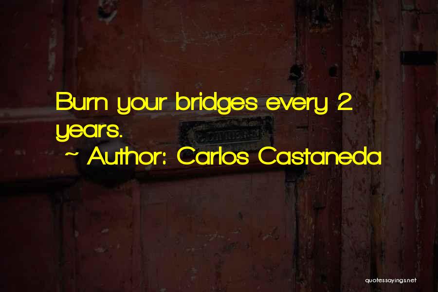 Carlos Castaneda Quotes: Burn Your Bridges Every 2 Years.