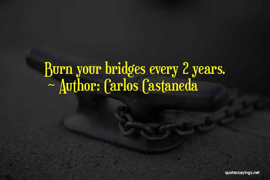 Carlos Castaneda Quotes: Burn Your Bridges Every 2 Years.
