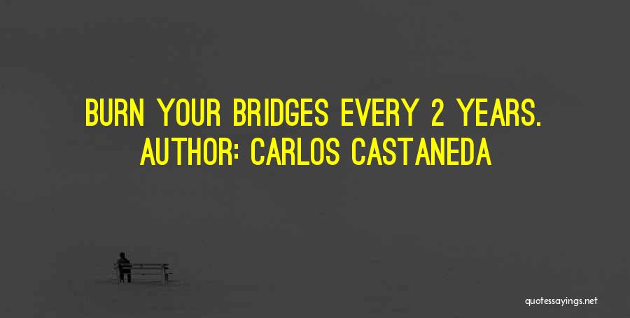 Carlos Castaneda Quotes: Burn Your Bridges Every 2 Years.