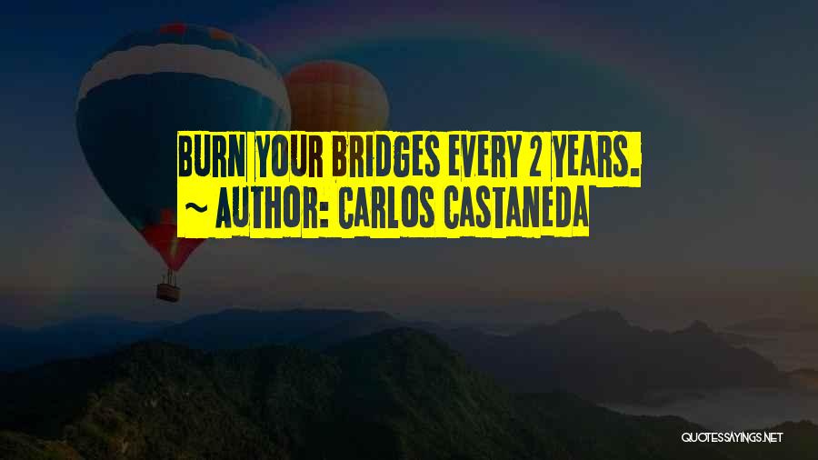 Carlos Castaneda Quotes: Burn Your Bridges Every 2 Years.