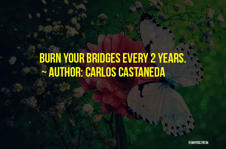Carlos Castaneda Quotes: Burn Your Bridges Every 2 Years.
