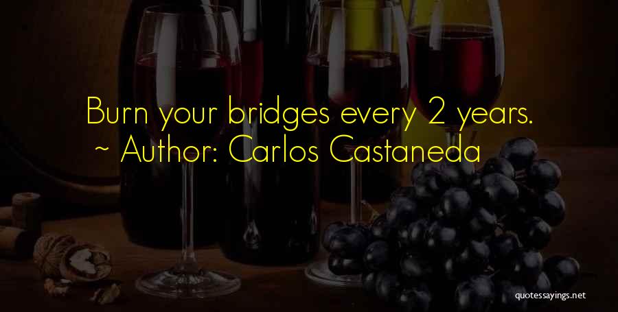 Carlos Castaneda Quotes: Burn Your Bridges Every 2 Years.