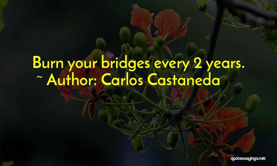 Carlos Castaneda Quotes: Burn Your Bridges Every 2 Years.